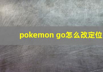 pokemon go怎么改定位